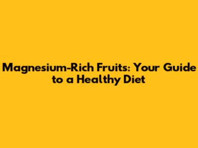 Magnesium-Rich Fruits: Your Guide to a Healthy Diet