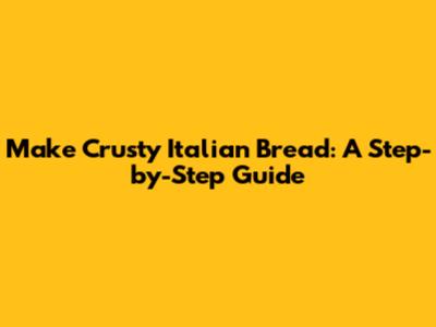 Make Crusty Italian Bread: A Step-by-Step Guide