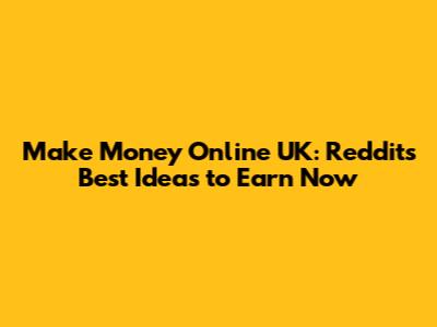 Make Money Online UK: Reddit's Best Ideas to Earn Now