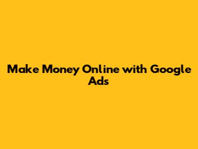 Make Money Online with Google Ads