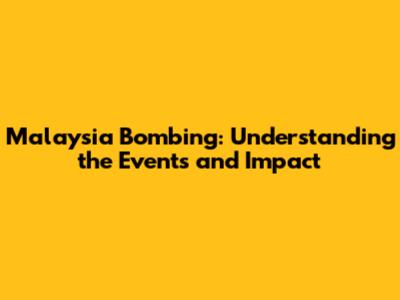 Malaysia Bombing: Understanding the Events and Impact