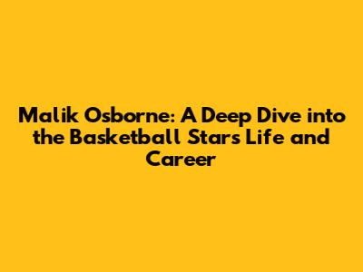 Malik Osborne: A Deep Dive into the Basketball Star's Life and Career