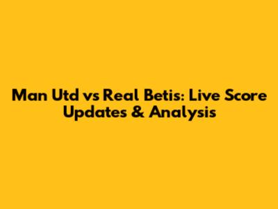 Man Utd vs Real Betis: Live Score Updates & Analysis