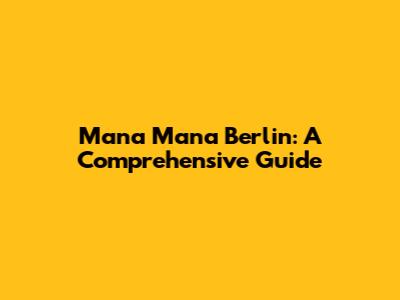 Mana Mana Berlin: A Comprehensive Guide