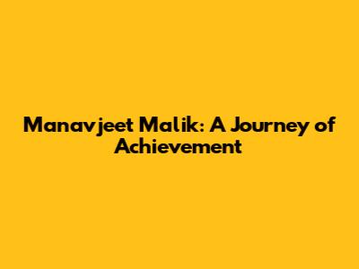 Manavjeet Malik: A Journey of Achievement