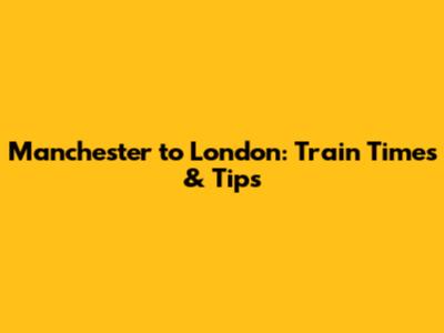 Manchester to London: Train Times & Tips