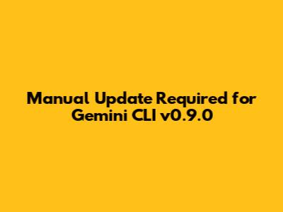 Manual Update Required for Gemini CLI v0.9.0