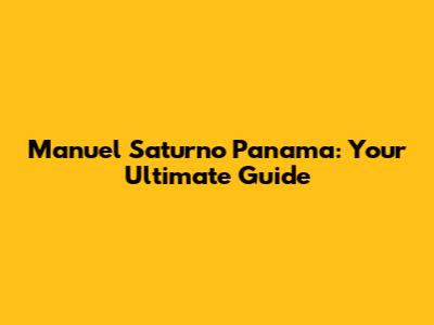 Manuel Saturno Panama: Your Ultimate Guide