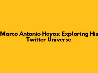 Marco Antonio Hoyos: Exploring His Twitter Universe