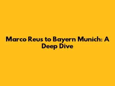 Marco Reus to Bayern Munich: A Deep Dive