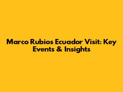 Marco Rubio's Ecuador Visit: Key Events & Insights