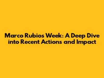 Marco Rubio's Week: A Deep Dive into Recent Actions and Impact