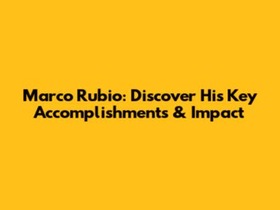 Marco Rubio: Discover His Key Accomplishments & Impact