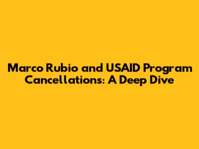 Marco Rubio and USAID Program Cancellations: A Deep Dive
