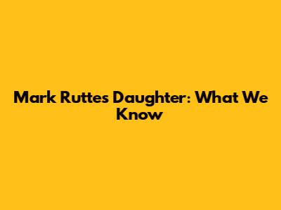 Mark Rutte's Daughter: What We Know