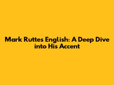 Mark Rutte's English: A Deep Dive into His Accent