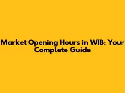 Market Opening Hours in WIB: Your Complete Guide