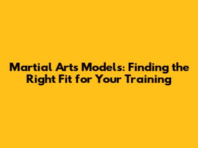 Martial Arts Models: Finding the Right Fit for Your Training