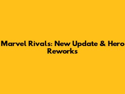 Marvel Rivals: New Update & Hero Reworks