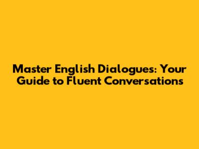Master English Dialogues: Your Guide to Fluent Conversations