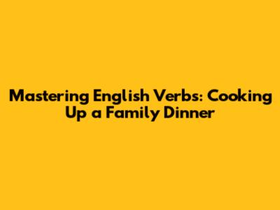 Mastering English Verbs: Cooking Up a Family Dinner