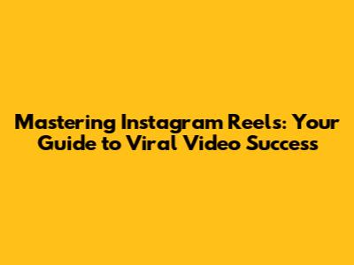 Mastering Instagram Reels: Your Guide to Viral Video Success