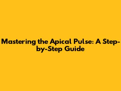 Mastering the Apical Pulse: A Step-by-Step Guide