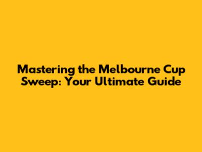 Mastering the Melbourne Cup Sweep: Your Ultimate Guide