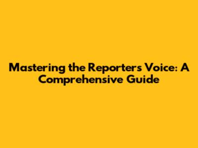 Mastering the Reporter's Voice: A Comprehensive Guide