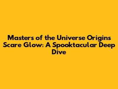 Masters of the Universe Origins Scare Glow: A Spooktacular Deep Dive