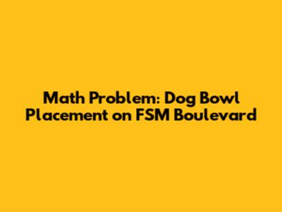 Math Problem: Dog Bowl Placement on FSM Boulevard