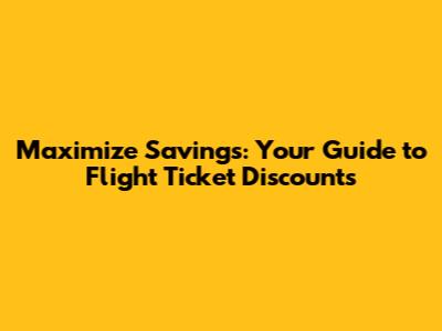 Maximize Savings: Your Guide to Flight Ticket Discounts