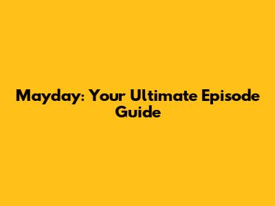 Mayday: Your Ultimate Episode Guide