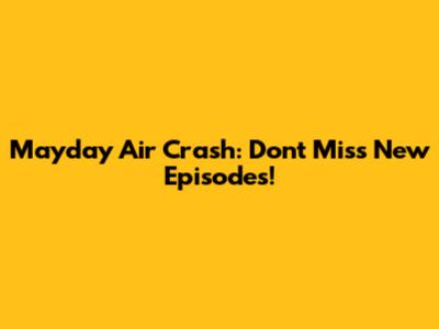 Mayday Air Crash: Don't Miss New Episodes!