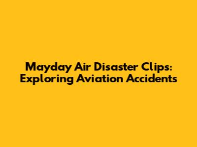 Mayday Air Disaster Clips: Exploring Aviation Accidents