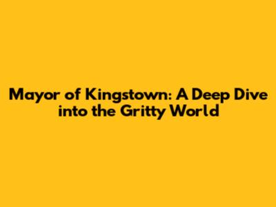 Mayor of Kingstown: A Deep Dive into the Gritty World