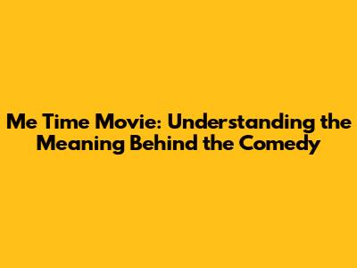 Me Time Movie: Understanding the Meaning Behind the Comedy