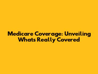 Medicare Coverage: Unveiling What's Really Covered