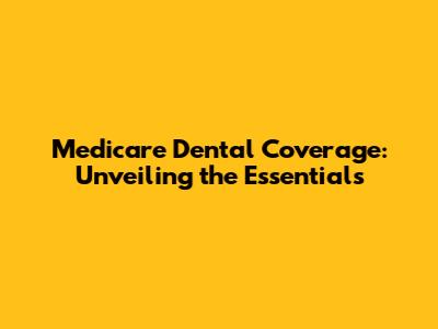 Medicare Dental Coverage: Unveiling the Essentials