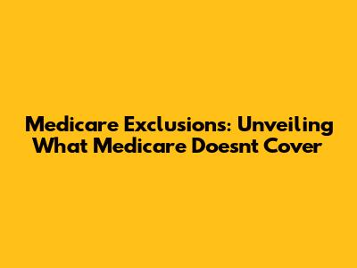 Medicare Exclusions: Unveiling What Medicare Doesn't Cover