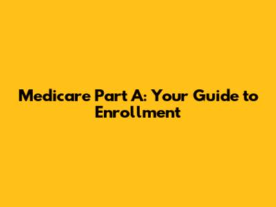 Medicare Part A: Your Guide to Enrollment
