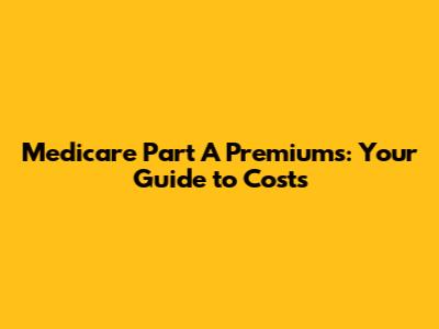 Medicare Part A Premiums: Your Guide to Costs