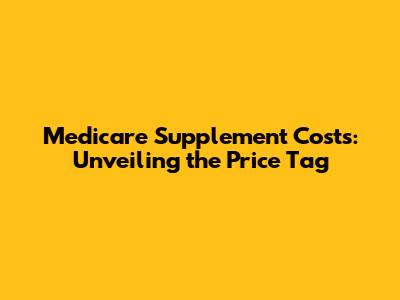 Medicare Supplement Costs: Unveiling the Price Tag