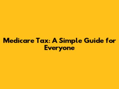 Medicare Tax: A Simple Guide for Everyone