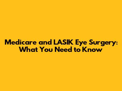 Medicare and LASIK Eye Surgery: What You Need to Know
