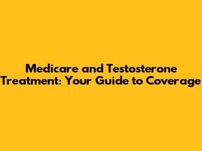 Medicare and Testosterone Treatment: Your Guide to Coverage