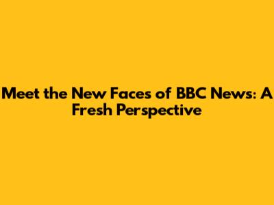 Meet the New Faces of BBC News: A Fresh Perspective