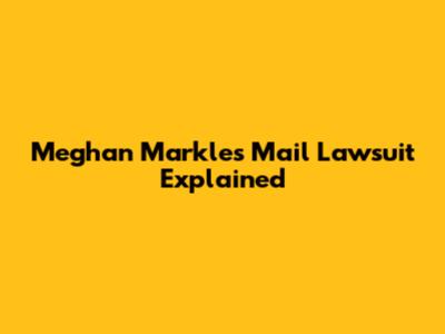 Meghan Markle's Mail Lawsuit Explained