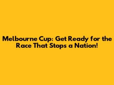 Melbourne Cup: Get Ready for the Race That Stops a Nation!