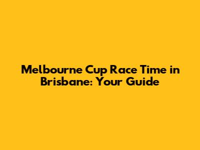 Melbourne Cup Race Time in Brisbane: Your Guide